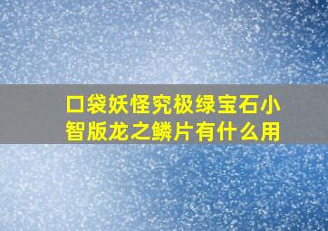 口袋妖怪究极绿宝石小智版龙之鳞片有什么用