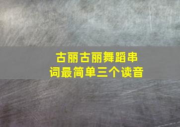 古丽古丽舞蹈串词最简单三个读音