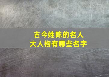 古今姓陈的名人大人物有哪些名字