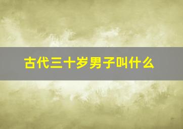 古代三十岁男子叫什么