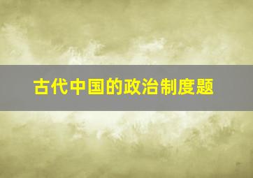 古代中国的政治制度题