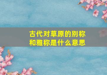 古代对草原的别称和雅称是什么意思