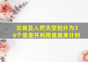 古埃及人把天空划分为36个星座并利用星座来计时