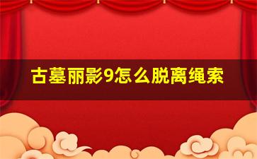 古墓丽影9怎么脱离绳索