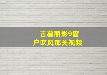 古墓丽影9窗户吹风那关视频