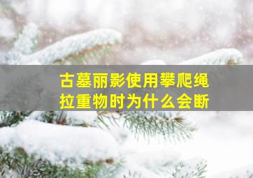 古墓丽影使用攀爬绳拉重物时为什么会断