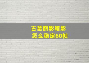 古墓丽影暗影怎么稳定60帧