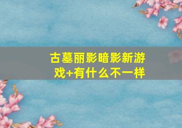 古墓丽影暗影新游戏+有什么不一样