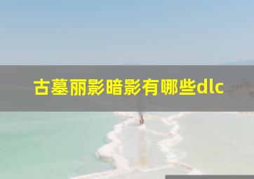 古墓丽影暗影有哪些dlc