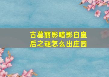 古墓丽影暗影白皇后之谜怎么出庄园