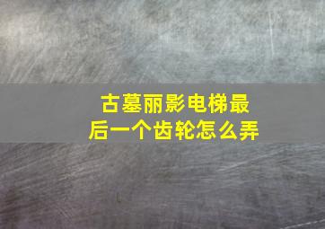 古墓丽影电梯最后一个齿轮怎么弄