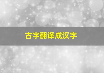 古字翻译成汉字