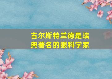 古尔斯特兰德是瑞典著名的眼科学家