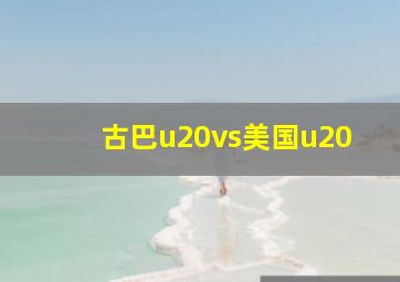 古巴u20vs美国u20