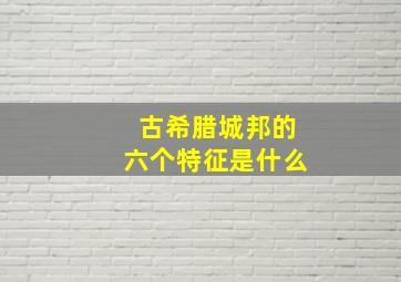 古希腊城邦的六个特征是什么