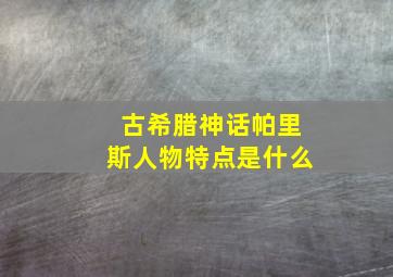 古希腊神话帕里斯人物特点是什么