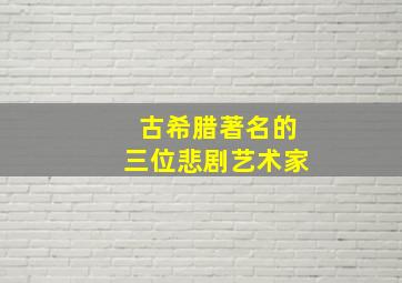 古希腊著名的三位悲剧艺术家