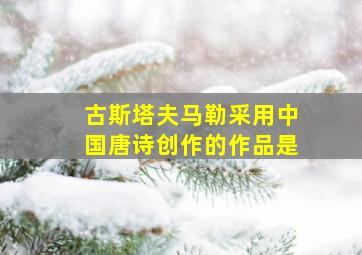 古斯塔夫马勒采用中国唐诗创作的作品是