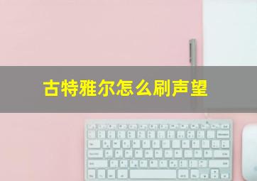 古特雅尔怎么刷声望