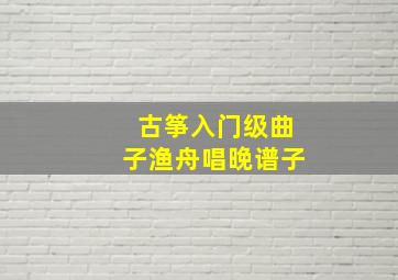 古筝入门级曲子渔舟唱晚谱子