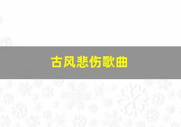 古风悲伤歌曲