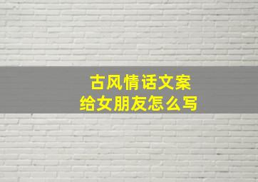 古风情话文案给女朋友怎么写