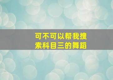 可不可以帮我搜索科目三的舞蹈