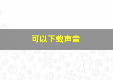 可以下载声音