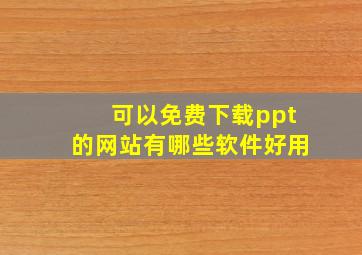 可以免费下载ppt的网站有哪些软件好用