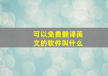 可以免费翻译英文的软件叫什么