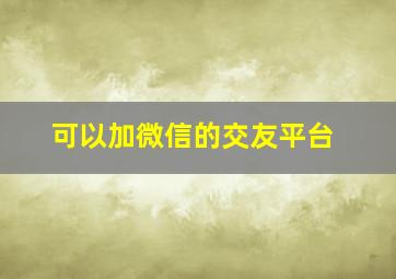 可以加微信的交友平台