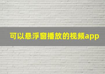 可以悬浮窗播放的视频app