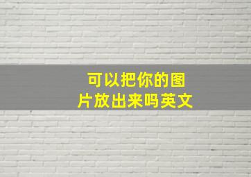 可以把你的图片放出来吗英文