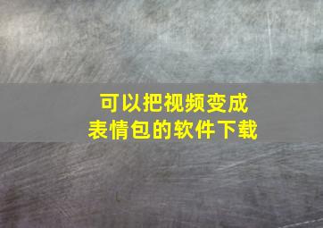 可以把视频变成表情包的软件下载