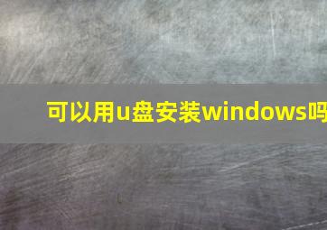 可以用u盘安装windows吗