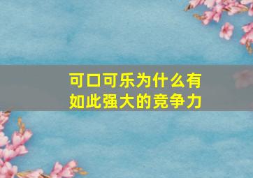 可口可乐为什么有如此强大的竞争力