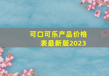 可口可乐产品价格表最新版2023