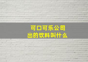 可口可乐公司出的饮料叫什么