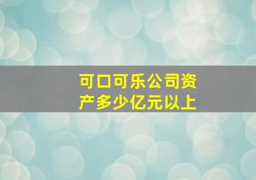 可口可乐公司资产多少亿元以上