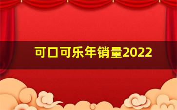 可口可乐年销量2022