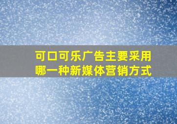 可口可乐广告主要采用哪一种新媒体营销方式