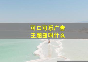 可口可乐广告主题曲叫什么