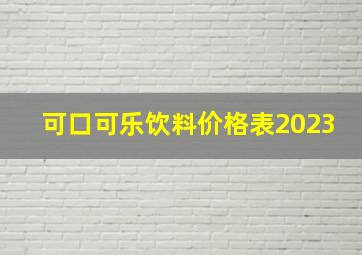 可口可乐饮料价格表2023