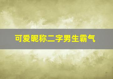 可爱昵称二字男生霸气