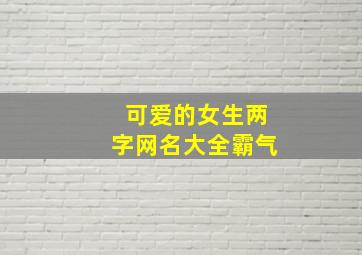 可爱的女生两字网名大全霸气