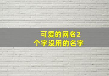 可爱的网名2个字没用的名字