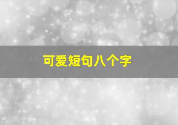 可爱短句八个字