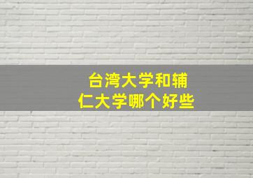 台湾大学和辅仁大学哪个好些