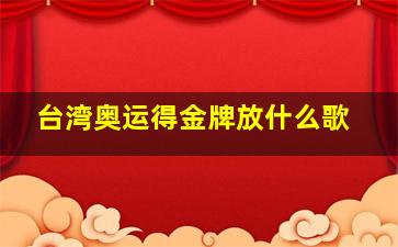 台湾奥运得金牌放什么歌