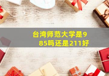 台湾师范大学是985吗还是211好